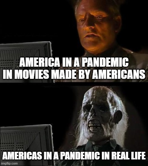 I'll Just Wait Here Meme | AMERICA IN A PANDEMIC IN MOVIES MADE BY AMERICANS; AMERICAS IN A PANDEMIC IN REAL LIFE | image tagged in memes,i'll just wait here | made w/ Imgflip meme maker