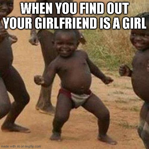 Third World Success Kid Meme | WHEN YOU FIND OUT YOUR GIRLFRIEND IS A GIRL | image tagged in memes,third world success kid | made w/ Imgflip meme maker
