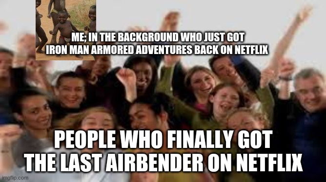 me in the backround | ME; IN THE BACKGROUND WHO JUST GOT IRON MAN ARMORED ADVENTURES BACK ON NETFLIX; PEOPLE WHO FINALLY GOT THE LAST AIRBENDER ON NETFLIX | image tagged in third world success kid | made w/ Imgflip meme maker