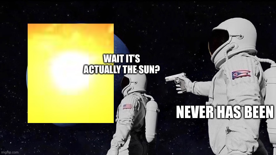 Ha ha unfunny joke go brrr | WAIT IT’S ACTUALLY THE SUN? NEVER HAS BEEN | image tagged in always has been | made w/ Imgflip meme maker