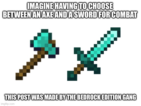 Axe or Sword? | IMAGINE HAVING TO CHOOSE BETWEEN AN AXE AND A SWORD FOR COMBAT; THIS POST WAS MADE BY THE BEDROCK EDITION GANG | image tagged in minecraft | made w/ Imgflip meme maker