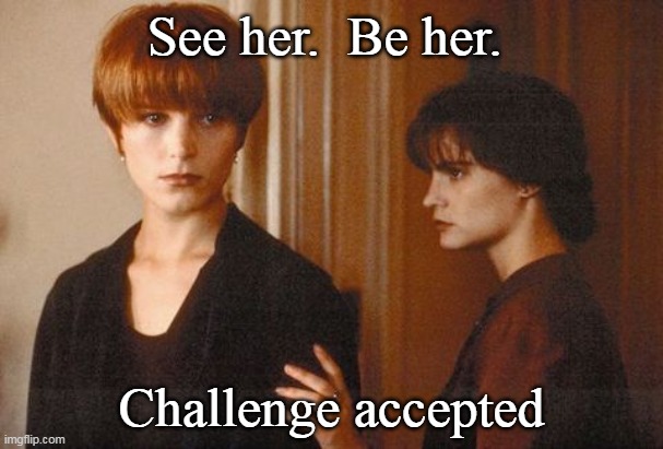 See her be her | See her.  Be her. Challenge accepted | image tagged in swf,single white female,see her be her | made w/ Imgflip meme maker
