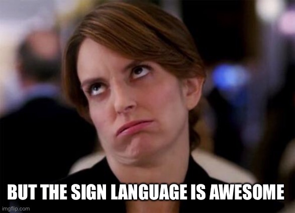 eye roll | BUT THE SIGN LANGUAGE IS AWESOME | image tagged in eye roll | made w/ Imgflip meme maker