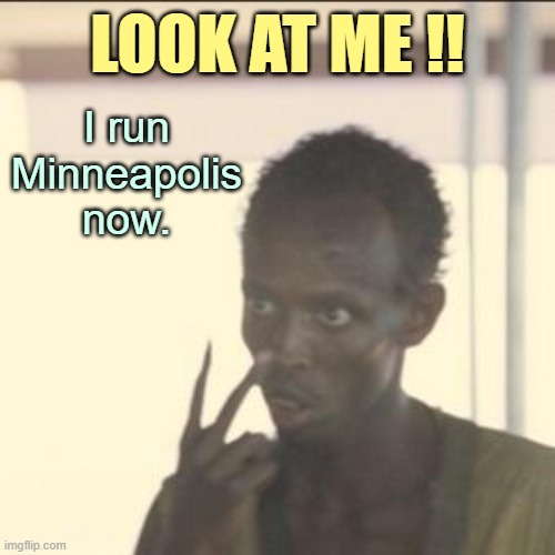 Mogadishu on the Mississippi. | I run Minneapolis now. LOOK AT ME !! | image tagged in memes,look at me,blm | made w/ Imgflip meme maker