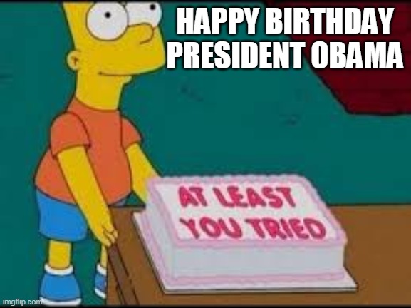 at least you tried | HAPPY BIRTHDAY PRESIDENT OBAMA | image tagged in at least you tried | made w/ Imgflip meme maker