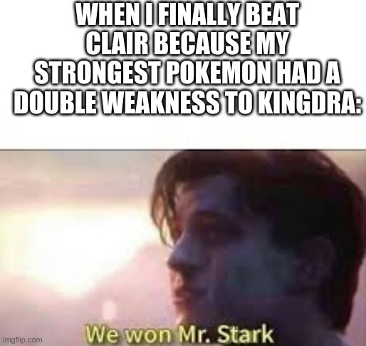 I never did though f*** you Clair | WHEN I FINALLY BEAT CLAIR BECAUSE MY STRONGEST POKEMON HAD A DOUBLE WEAKNESS TO KINGDRA: | image tagged in we won mr stark | made w/ Imgflip meme maker