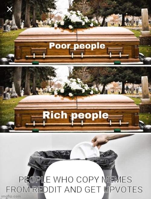 This happens too much | PEOPLE WHO COPY MEMES FROM REDDIT AND GET UPVOTES | image tagged in coffin coffin trash can | made w/ Imgflip meme maker