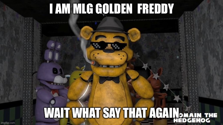 MLG GOLDEN FREDDY | I AM MLG GOLDEN  FREDDY; WAIT WHAT SAY THAT AGAIN | image tagged in fnaf | made w/ Imgflip meme maker