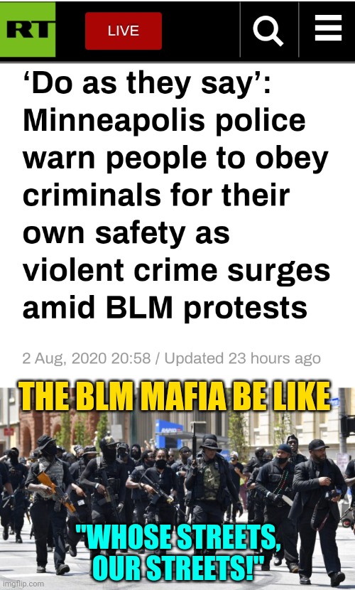 BLM Mafia in Minnesota Defund The Police Strategy = Terrorist Tactics Controlling America | THE BLM MAFIA BE LIKE; "WHOSE STREETS,
OUR STREETS!" | image tagged in blm supremacy mafia,protesters,blm,news,politics | made w/ Imgflip meme maker