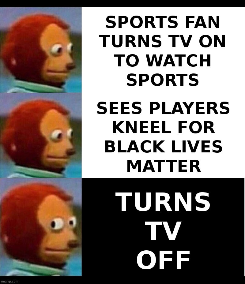 Sports Fan Turns On TV To Watch Sports | image tagged in sports fans,nfl,nba,mlb,black lives matter,sucks | made w/ Imgflip meme maker