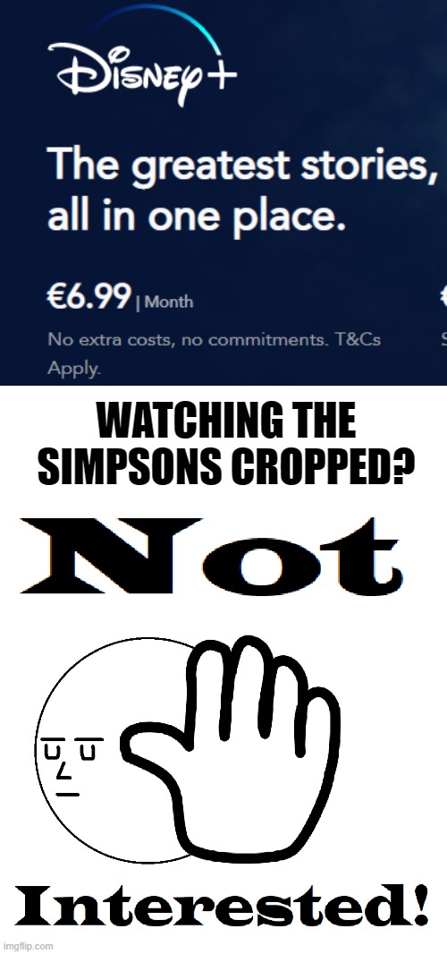No Thank U Disney. U ruined The Simpsons | WATCHING THE SIMPSONS CROPPED? | image tagged in not interested,disney,disney killed simpsons,memes,the simpsons | made w/ Imgflip meme maker