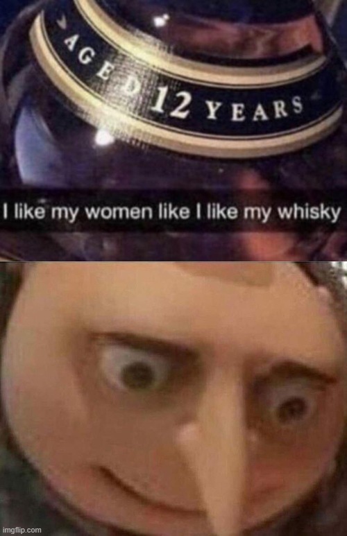 I like my women how I like my whisky | image tagged in gru meme,memes,funny,whiskey,12 | made w/ Imgflip meme maker