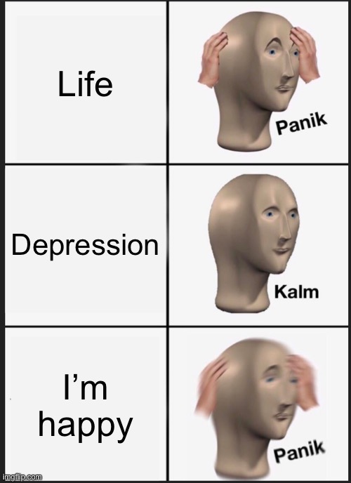 Real life be like: | Life; Depression; I’m happy | image tagged in memes,panik kalm panik | made w/ Imgflip meme maker