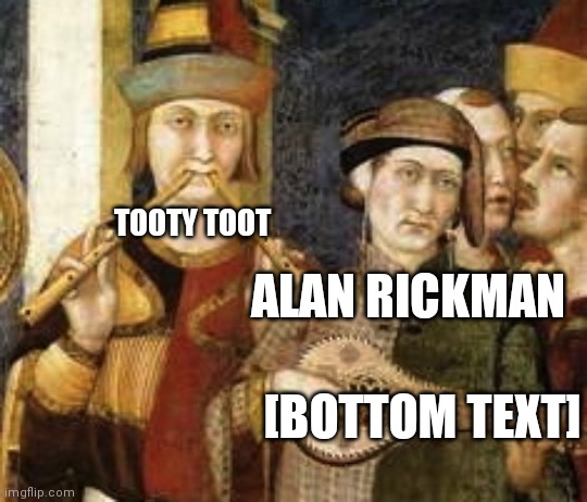 Flute Master | TOOTY TOOT [BOTTOM TEXT] ALAN RICKMAN | image tagged in flute master | made w/ Imgflip meme maker