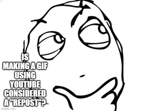 Isn't a Repost a repost of a gif or meme already made? | IS MAKING A GIF USING YOUTUBE CONSIDERED A "REPOST"? | image tagged in memes,question rage face | made w/ Imgflip meme maker