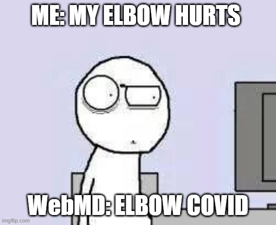 Well there you go... | ME: MY ELBOW HURTS; WebMD: ELBOW COVID | image tagged in covid-19,funny | made w/ Imgflip meme maker