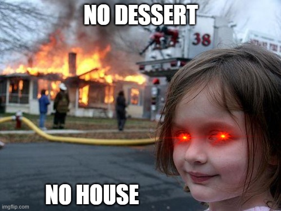 Disaster Girl Meme | NO DESSERT; NO HOUSE | image tagged in memes,disaster girl | made w/ Imgflip meme maker