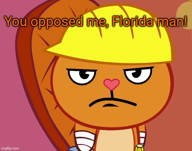 Jealousy Handy (HTF) | You opposed me, Florida man! | image tagged in jealousy handy htf | made w/ Imgflip meme maker
