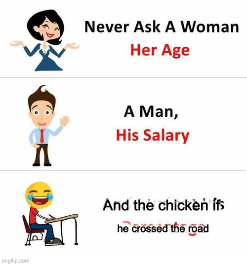 idk | And Student his; And the chicken if; Percentageeeeee; he crossed the road | image tagged in never ask a woman her age | made w/ Imgflip meme maker
