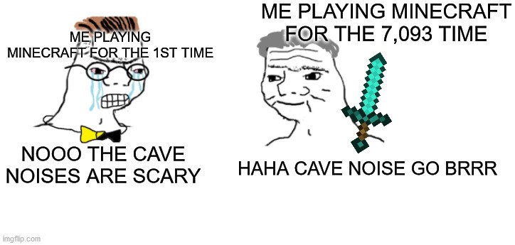 Minecraft Meme #1 | ME PLAYING MINECRAFT FOR THE 7,093 TIME; ME PLAYING MINECRAFT FOR THE 1ST TIME; NOOO THE CAVE NOISES ARE SCARY; HAHA CAVE NOISE GO BRRR | image tagged in nooo haha go brrr | made w/ Imgflip meme maker