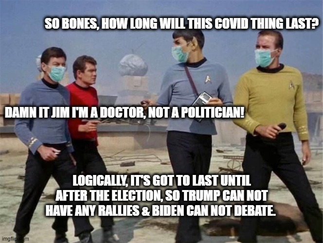 Red shirts don’t wear masks | SO BONES, HOW LONG WILL THIS COVID THING LAST? DAMN IT JIM I'M A DOCTOR, NOT A POLITICIAN! LOGICALLY, IT'S GOT TO LAST UNTIL AFTER THE ELECTION, SO TRUMP CAN NOT HAVE ANY RALLIES & BIDEN CAN NOT DEBATE. | image tagged in red shirts dont wear masks | made w/ Imgflip meme maker