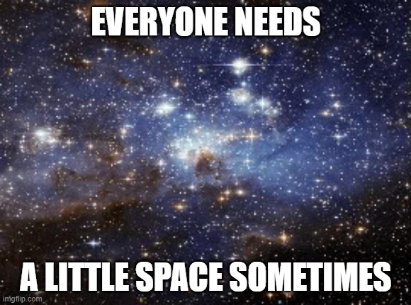 outer space | EVERYONE NEEDS; A LITTLE SPACE SOMETIMES | image tagged in outer space | made w/ Imgflip meme maker
