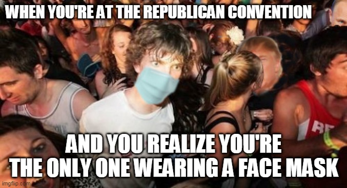 Sudden Clarity Conservative Clarence | WHEN YOU'RE AT THE REPUBLICAN CONVENTION; AND YOU REALIZE YOU'RE THE ONLY ONE WEARING A FACE MASK | image tagged in sudden clarity conservative clarence,memes | made w/ Imgflip meme maker