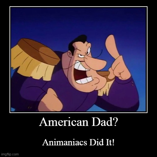 image tagged in funny,demotivationals,american dad,animaniacs | made w/ Imgflip demotivational maker