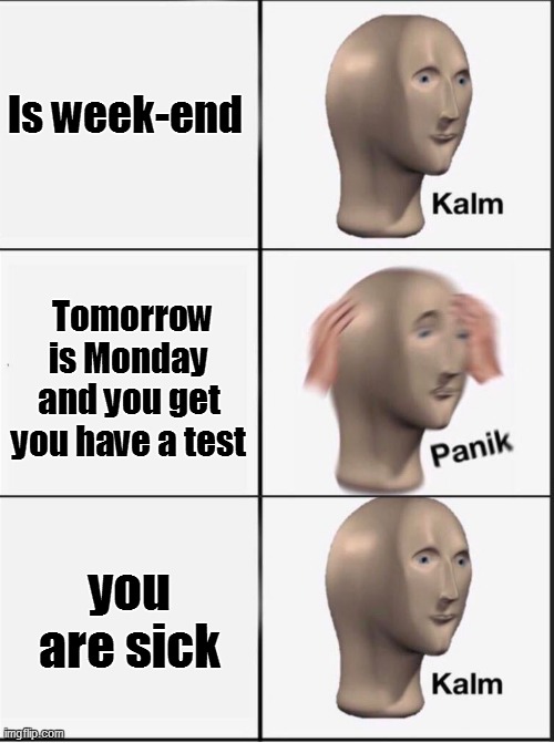 oh yeah | Is week-end; Tomorrow is Monday and you get you have a test; you are sick | image tagged in reverse kalm panik | made w/ Imgflip meme maker