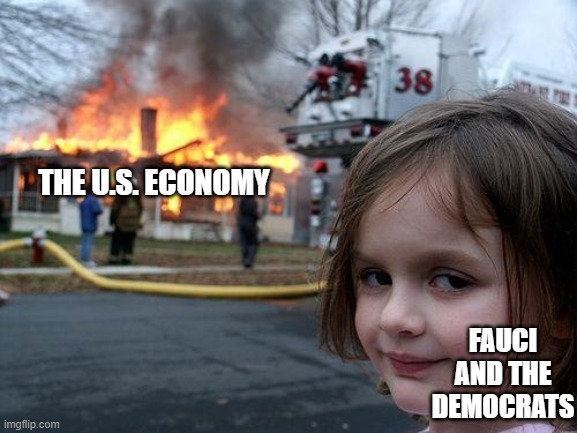 Disaster Girl | THE U.S. ECONOMY; FAUCI AND THE DEMOCRATS | image tagged in memes,disaster girl | made w/ Imgflip meme maker