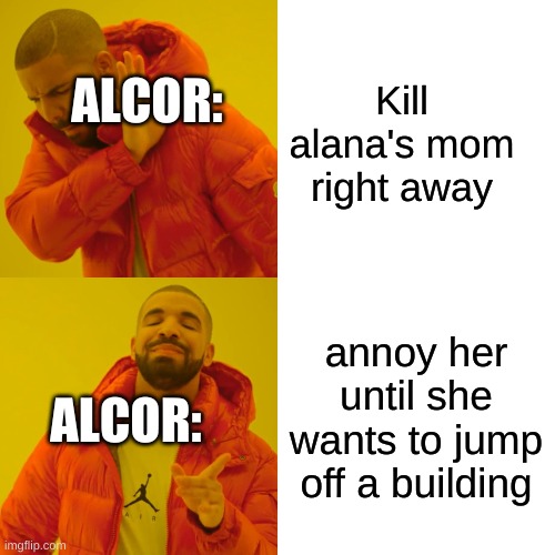 Drake Hotline Bling Meme | Kill alana's mom right away; ALCOR:; annoy her until she wants to jump off a building; ALCOR: | image tagged in memes,drake hotline bling | made w/ Imgflip meme maker