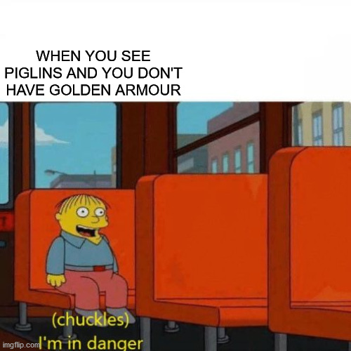 minecraft meme #3 | WHEN YOU SEE PIGLINS AND YOU DON'T HAVE GOLDEN ARMOUR | image tagged in chuckles im in danger | made w/ Imgflip meme maker
