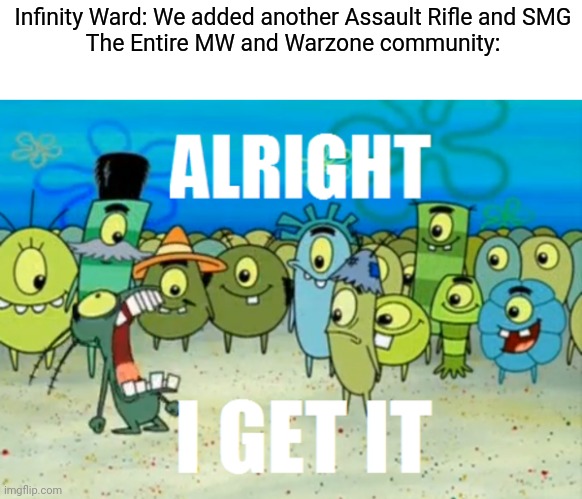 Where's our Intervention, Infinity Ward? | Infinity Ward: We added another Assault Rifle and SMG
The Entire MW and Warzone community: | image tagged in alright i get it,call of duty | made w/ Imgflip meme maker