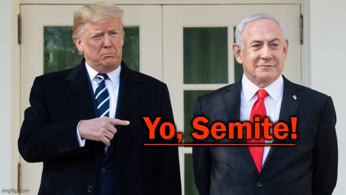 Yo, Semite! | Yo, Semite! _____________ | image tagged in trump,netanyahu,jewish,israel | made w/ Imgflip meme maker