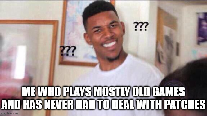 Black guy confused | ME WHO PLAYS MOSTLY OLD GAMES AND HAS NEVER HAD TO DEAL WITH PATCHES | image tagged in black guy confused | made w/ Imgflip meme maker