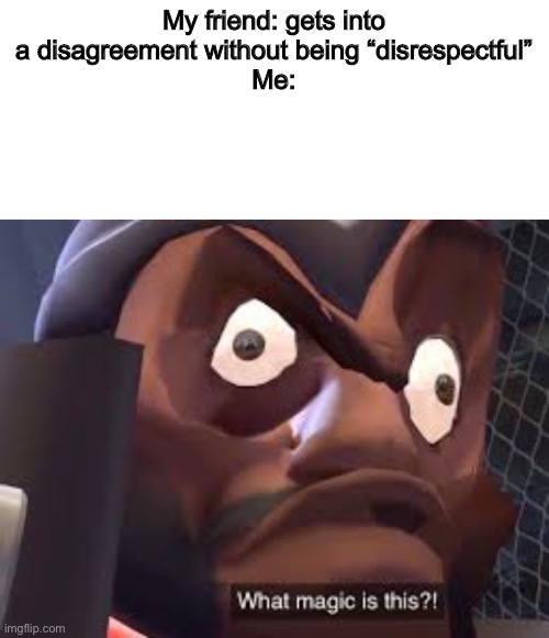 WHY MUM | My friend: gets into a disagreement without being “disrespectful”
Me: | image tagged in what magic is this,tf2 | made w/ Imgflip meme maker