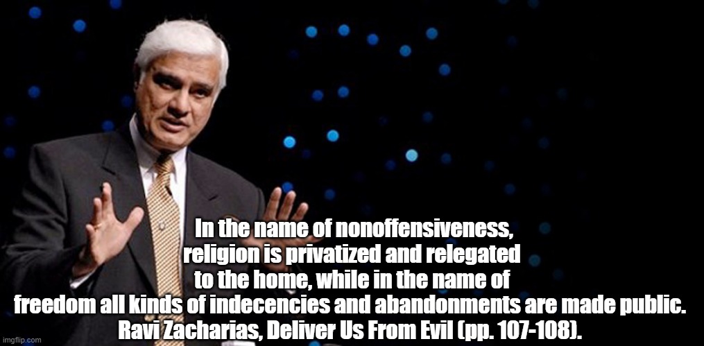 Upside down world? | In the name of nonoffensiveness, religion is privatized and relegated to the home, while in the name of freedom all kinds of indecencies and abandonments are made public. 

 Ravi Zacharias, Deliver Us From Evil (pp. 107-108). | image tagged in inspirational quote | made w/ Imgflip meme maker