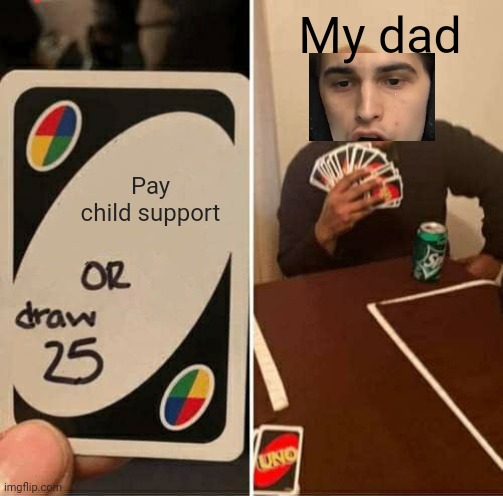 UNO Draw 25 Cards Meme | My dad; Pay child support | image tagged in memes,uno draw 25 cards | made w/ Imgflip meme maker