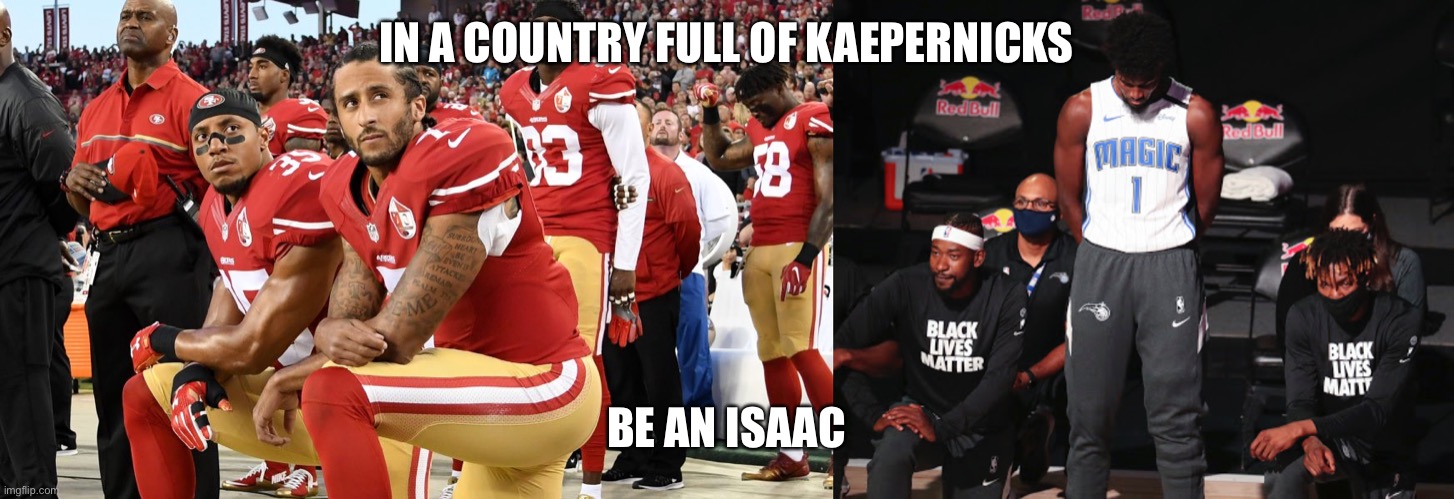 Be an Isaac | IN A COUNTRY FULL OF KAEPERNICKS; BE AN ISAAC | image tagged in jesus | made w/ Imgflip meme maker