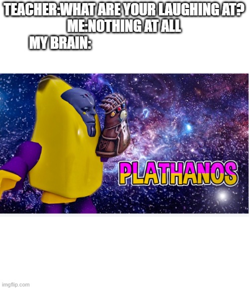 i found the image in roblox | TEACHER:WHAT ARE YOUR LAUGHING AT?
ME:NOTHING AT ALL
MY BRAIN: | image tagged in roblox,thanos,platanos,platain | made w/ Imgflip meme maker