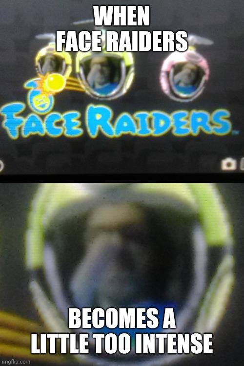 When Face Raiders Becomes A Little Too Intense | WHEN FACE RAIDERS; BECOMES A LITTLE TOO INTENSE | image tagged in face raiders - derp,memes,funny,face raiders,games | made w/ Imgflip meme maker