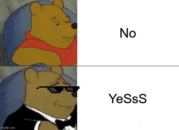 Tuxedo Winnie The Pooh | No; YeSsS | image tagged in memes,the ladies man,new fave tv show,lol,suit and tie,normal clothes | made w/ Imgflip meme maker