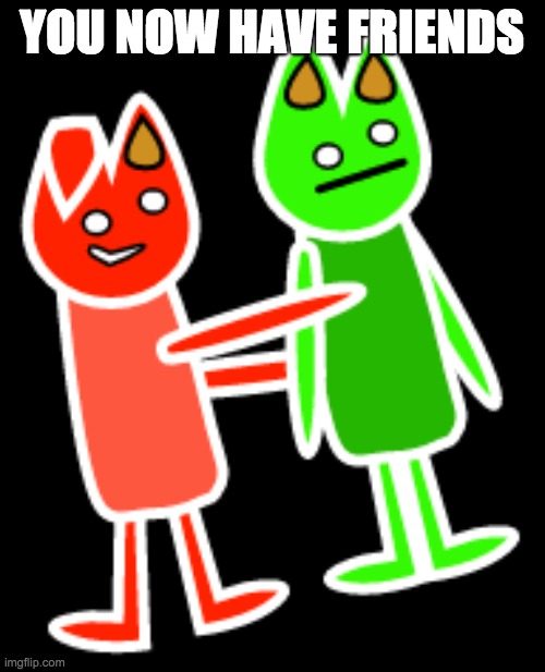 YOU NOW HAVE FRIENDS | made w/ Imgflip meme maker