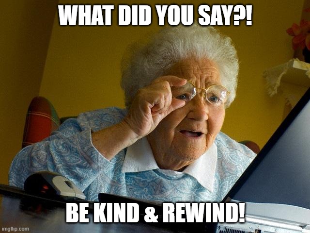 Shocking Grandma! | WHAT DID YOU SAY?! BE KIND & REWIND! | image tagged in memes,grandma finds the internet,be kind,re-wind | made w/ Imgflip meme maker