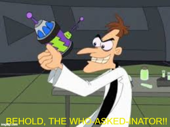 BEHOLD, THE WHO-ASKED-INATOR!! | made w/ Imgflip meme maker