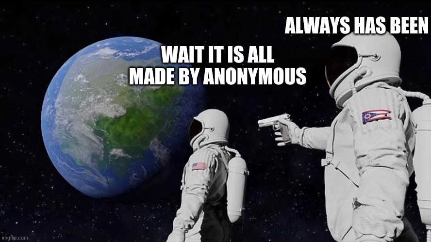 Always Has Been Meme | ALWAYS HAS BEEN; WAIT IT IS ALL MADE BY ANONYMOUS | image tagged in always has been | made w/ Imgflip meme maker
