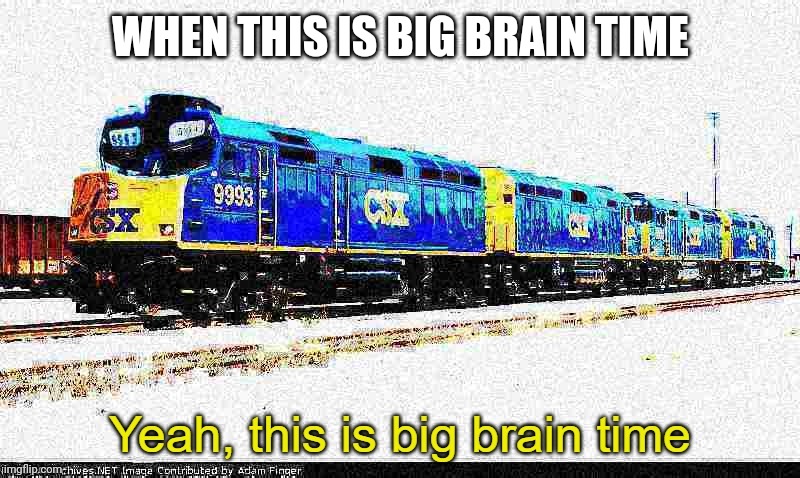 Might make a non deep fried one | WHEN THIS IS BIG BRAIN TIME | image tagged in big brain csx f40ph | made w/ Imgflip meme maker