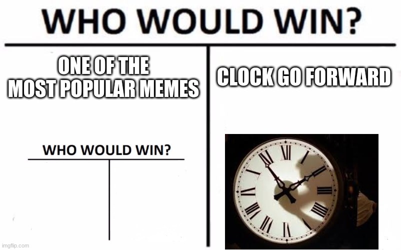 Who Would Win? | ONE OF THE MOST POPULAR MEMES; CLOCK GO FORWARD | image tagged in memes,who would win | made w/ Imgflip meme maker