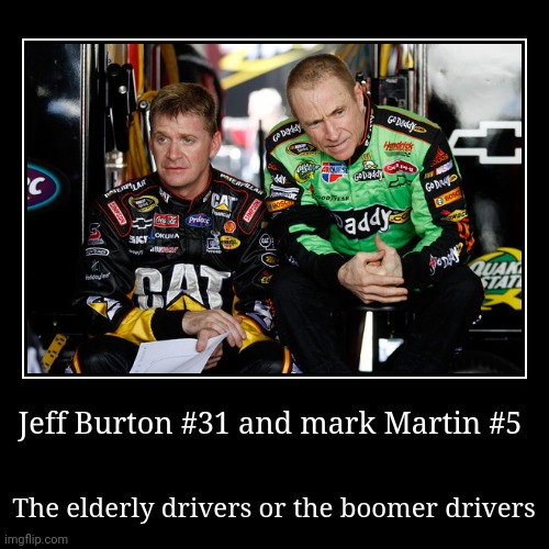 The elderly drivers in nascar | image tagged in funny,demotivationals,jeff burton 31 is my favorite driver | made w/ Imgflip demotivational maker