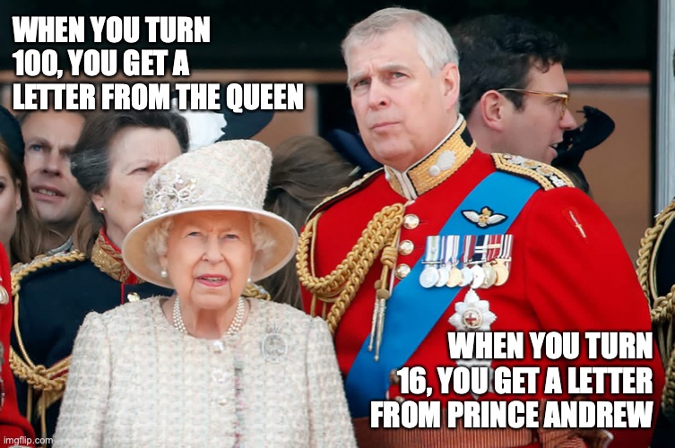 WHEN YOU TURN 100, YOU GET A LETTER FROM THE QUEEN; WHEN YOU TURN 16, YOU GET A LETTER FROM PRINCE ANDREW | image tagged in british royals,jeffrey epstein | made w/ Imgflip meme maker